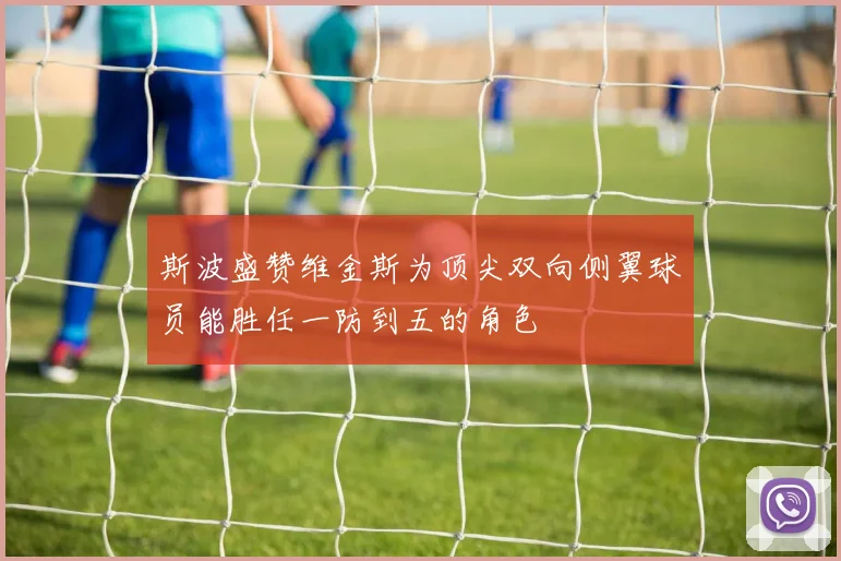 斯波盛赞维金斯为顶尖双向侧翼球员能胜任一防到五的角色