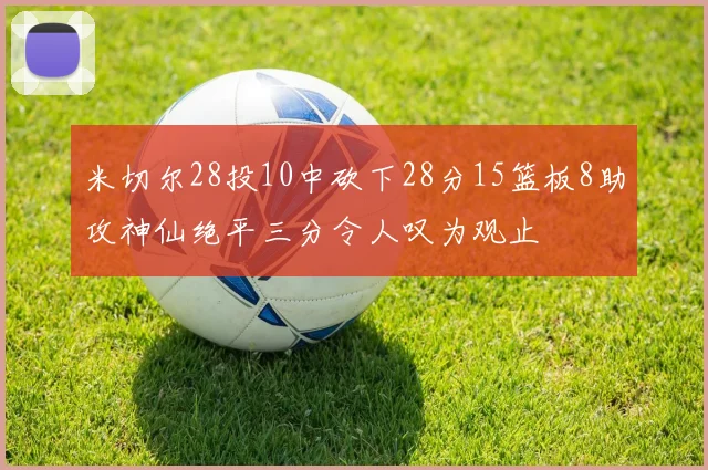 米切尔28投10中砍下28分15篮板8助攻神仙绝平三分令人叹为观止
