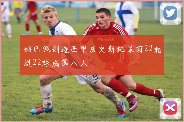 姆巴佩创造西甲历史新纪录前22轮进22球成第八人