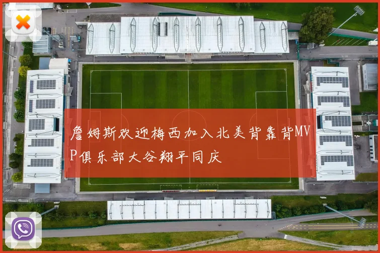 詹姆斯欢迎梅西加入北美背靠背MVP俱乐部大谷翔平同庆