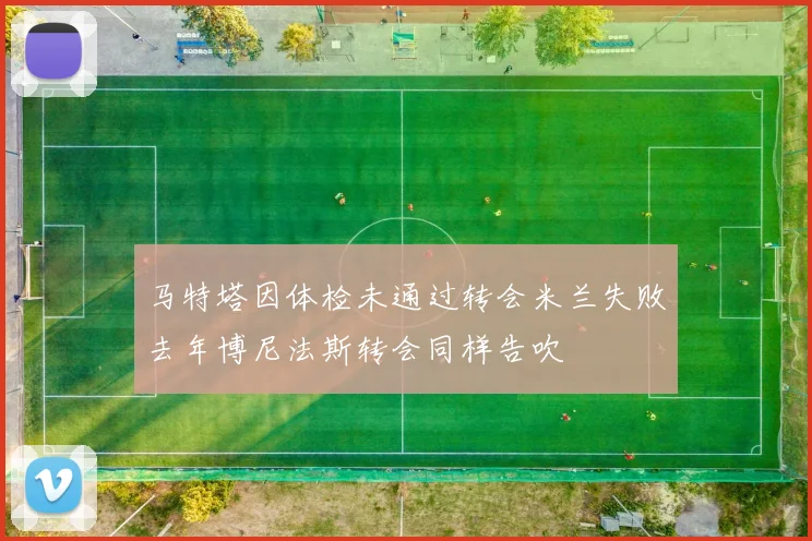 马特塔因体检未通过转会米兰失败去年博尼法斯转会同样告吹