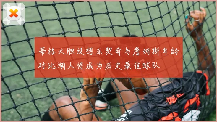 蒂格大胆设想东契奇与詹姆斯年龄对比湖人将成为历史最佳球队