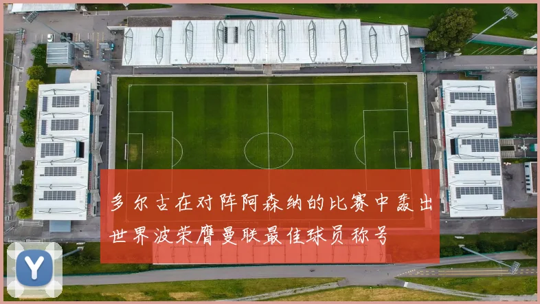 多尔古在对阵阿森纳的比赛中轰出世界波荣膺曼联最佳球员称号